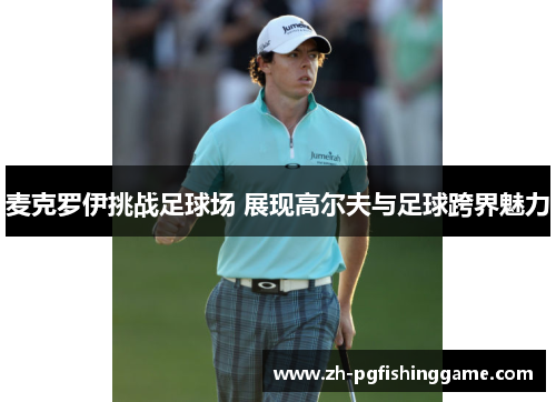 麦克罗伊挑战足球场 展现高尔夫与足球跨界魅力